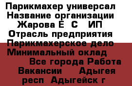 Парикмахер-универсал › Название организации ­ Жарова Е. С., ИП › Отрасль предприятия ­ Парикмахерское дело › Минимальный оклад ­ 70 000 - Все города Работа » Вакансии   . Адыгея респ.,Адыгейск г.